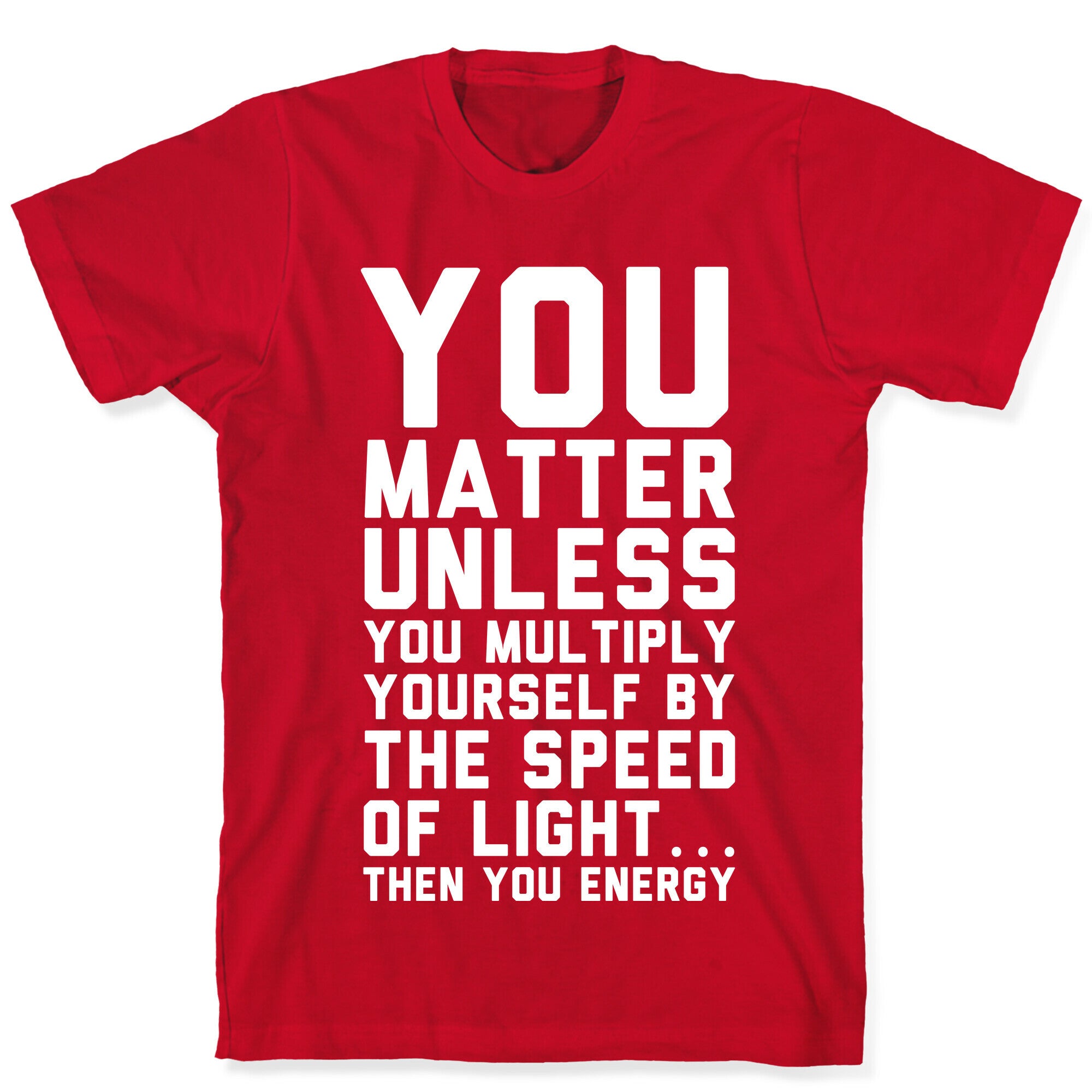 You Matter Unless You Multiply Yourself by the Speed of Light T-Shirt